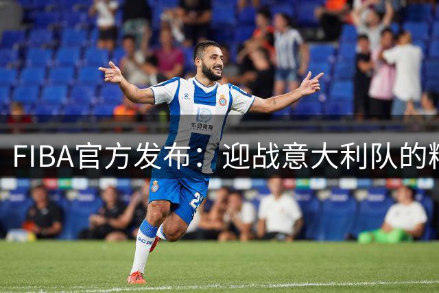 FIBA官方发布：迎战意大利队的精彩瞬间